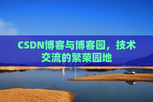 CSDN博客与博客园，技术交流的繁荣园地